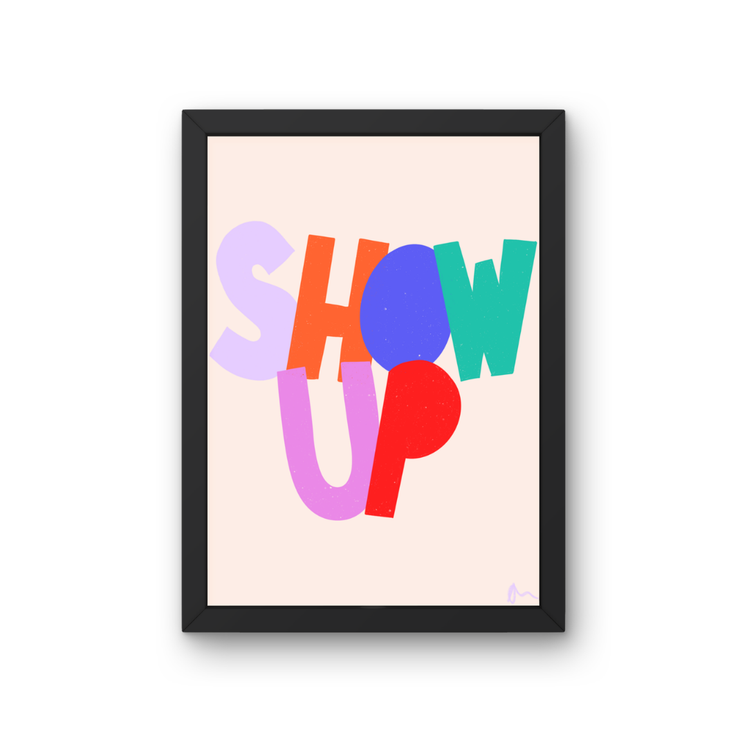 Show Up | Colourful Relatable Inspirational Motivational Slogan Print Art