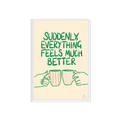 Suddenly, Everything Feels Much Better | Witty Cup of Tea Food and Drink Relatable Print Art Slogan