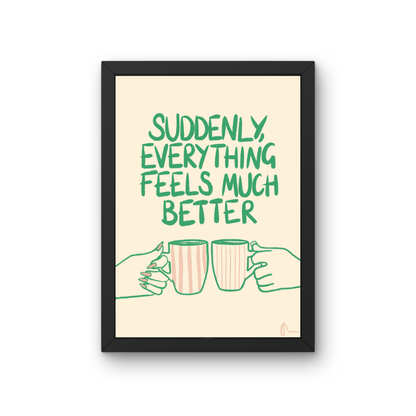 Suddenly, Everything Feels Much Better | Witty Cup of Tea Food and Drink Relatable Print Art Slogan