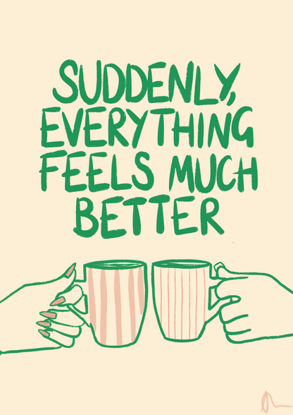Suddenly, Everything Feels Much Better | Witty Cup of Tea Food and Drink Relatable Print Art Slogan