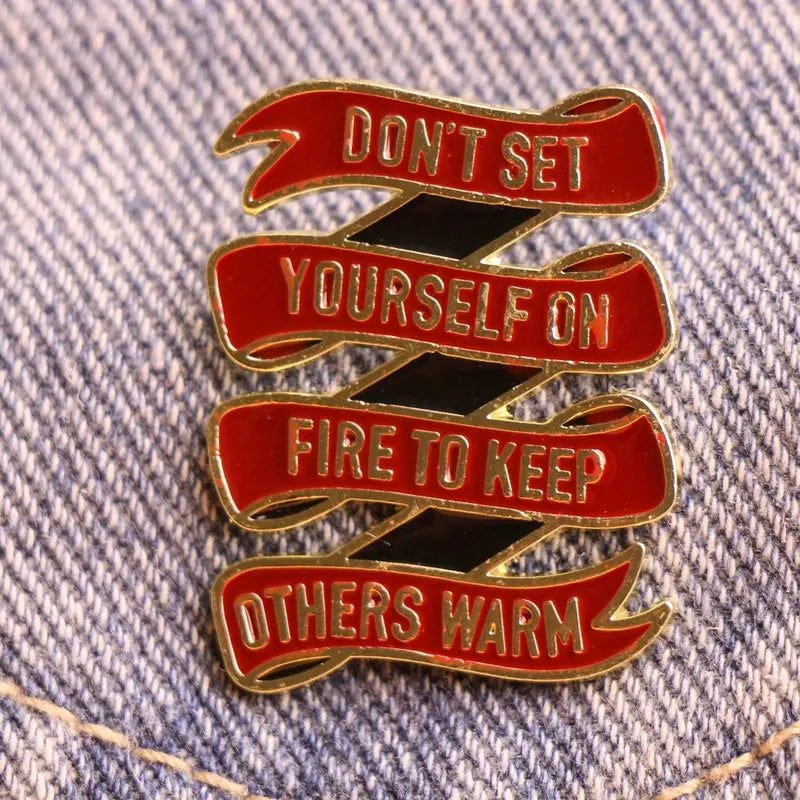 Don't Set Yourself On Fire To Keep Other Warm Pin Badge