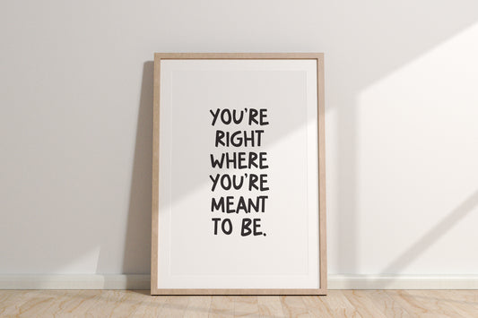 You're Right Where You're Meant To Be Quote Print