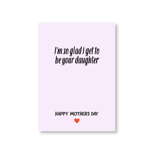 So Glad I Get To Be Your Daughter (Mothers Day Card From Daughter)