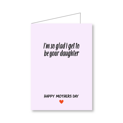 So Glad I Get To Be Your Daughter (Mothers Day Card From Daughter)